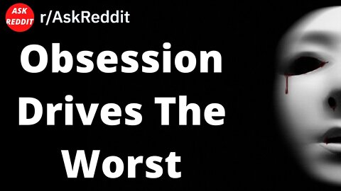 Obsession Drives The Worst (Reddit Story)