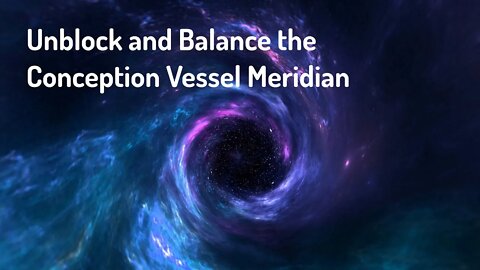 Unblock and Balance the Conception Vessel Meridian - Reiki Energy/Frequency Healing Music