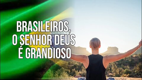 BRASILEIROS, O SENHOR DEUS É GRANDIOSO