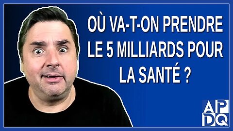 Où va-t-on prendre le 5 milliards pour la santé ? Demande PSPP