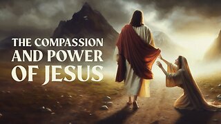 The Compassion and Power of Jesus