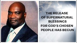 THE RELEASE OF SUPERNATURAL BLESSINGS FOR GOD'S CHOSEN PEOPLE HAS BEGUN