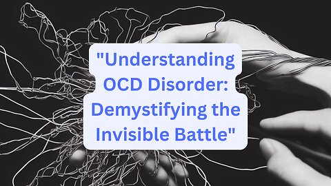 "Understanding OCD Disorder: Demystifying the Invisible Battle"