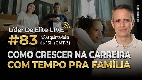 Como Crescer Na Carreira Com Tempo Pra Família - Líder De Elite LIVE #083