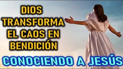 DIOS TRANSFORMA EL CAOS EN BENDICIÓN - CONOCIENDO A JESÚS