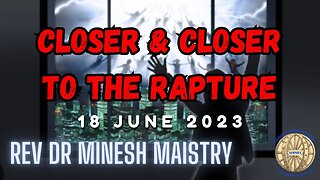 CLOSER & CLOSER TO THE RAPTURE (Sermon: 18 June 2023) - Rev Dr Minesh Maistry