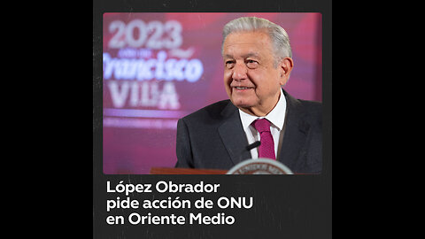 López Obrador insta a la ONU a buscar solución pacífica en Oriente Medio