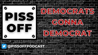Democrats Gonna Democrat | Piss Off Podcast