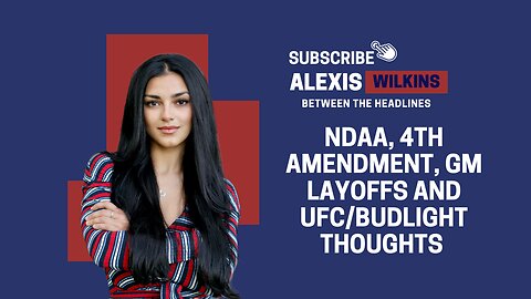 Between The Headlines with Alexis Wilkins - NDAA, 4A, GM Layoffs and UFC/Budlight Thoughts