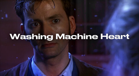 Washing Machine Heart, Doctor who edit (look me up)