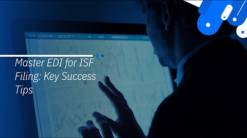 Mastering EDI in ISF Filing: 8 Tips for a Seamless Implementation!