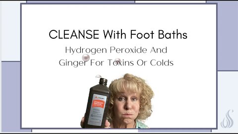 CLEANSE With Foot Baths - Hydrogen Peroxide And Ginger For Toxins Or Colds