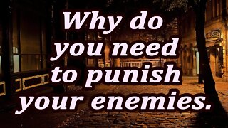 Why do you need to punish your enemies.