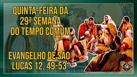 Comentários ao Evangelho da Quinta-feira da 29ª Semana do Tempo Comum Lc 12, 49-53