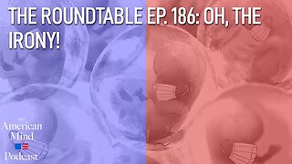 Oh, the Irony! | The Roundtable Ep. 186 by The American Mind