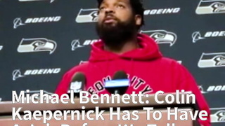 Michael Bennett: Colin Kaepernick Has To Have A Job Before We Talk More With Nfl Owners