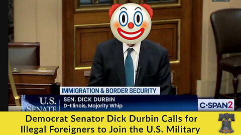 Democrat Senator Dick Durbin Calls for Illegal Foreigners to Join the U.S. Military
