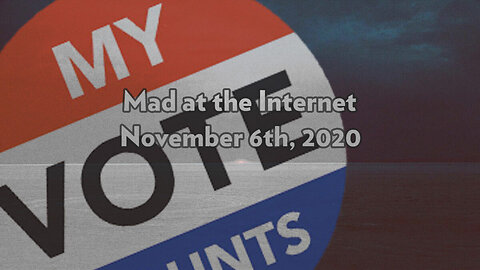 My Vote Counts - Mad at the Internet (November 6th, 2020)