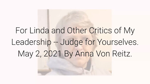 For Linda and Other Critics of My Leadership -- Judge for Yourselves May 2, 2021 By Anna Von Reitz