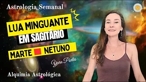 Astrologia Semanal 10 a 16/03 - Marte X Netuno; Lua Minguante em Sagitário - Yara Portes.