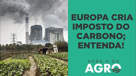 Imposto do carbono: europeus dão novo passo para taxar produtos importados | HORA H DO AGRO