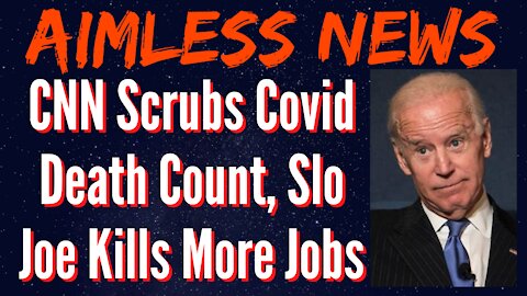 CNN Scrubs Covid Stats, Slo Joe Kills More Jobs