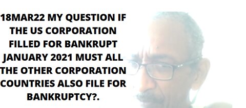 18MAR22 MY QUESTION IF THE US CORPORATION FILLED FOR BANKRUPT JANUARY 2021 MUST ALL THE OTHER