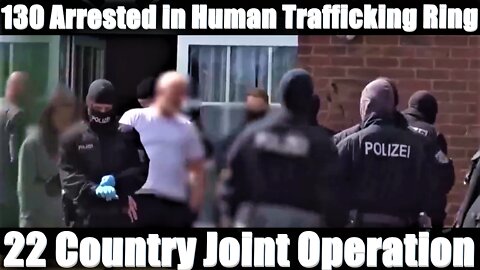 HUGE - 130 Arrested in Human Trafficking Ring - 22 Country Joint Operation