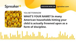 WHAT'S YOUR NAME? In many American households hitting your child is actually frowned upon as a form