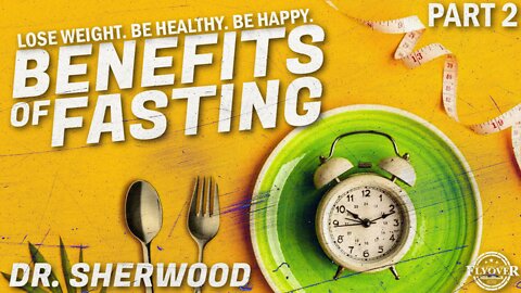 PART 2: BENEFITS OF FASTING - Lose Weight. Be Healthy. Be Happy. | Dr. “So Good” Sherwood