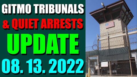 GITMO TRIBUNALS & QUIET ARRESTS INTEL UPDATE (AUGUST 13, 2022)