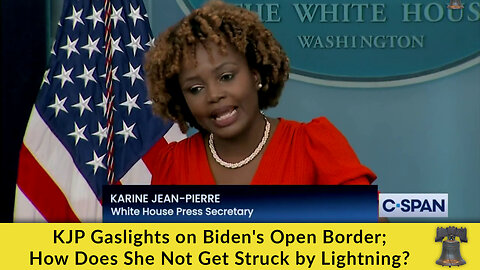 KJP Gaslights on Biden's Open Border; How Does She Not Get Struck by Lightning?