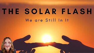 THE SOLAR FLASH, IT IS STILL HAPPENING!