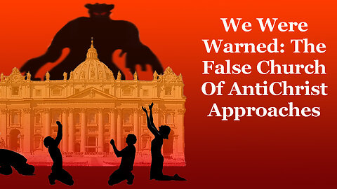 We Were Warned: The False Church Of AntiChrist Approaches