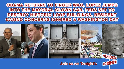 Obama Returns To Finger Wag, Lopez Into Clown Car, Feds To Destroy Historic Loop Buildings & More
