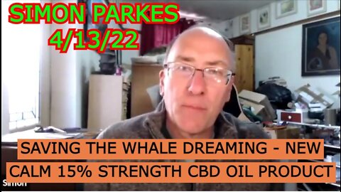 SIMON PARKES 4/13/22 - SAVING THE WHALE DREAMING - NEW CALM 15% STRENGTH CBD OIL PRODUCT...