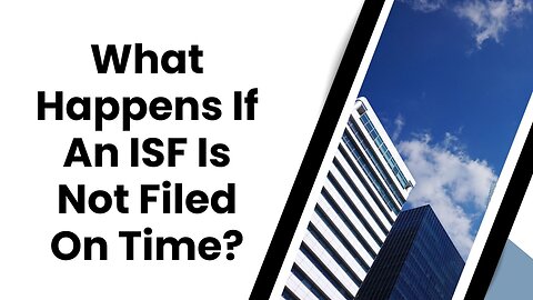 What Happens If You Don't File Your ISF on Time?