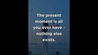 The present moment is all you ever have