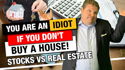 You Are an Idiot if You Don't Buy a House - Stocks vs. Real Estate Investment