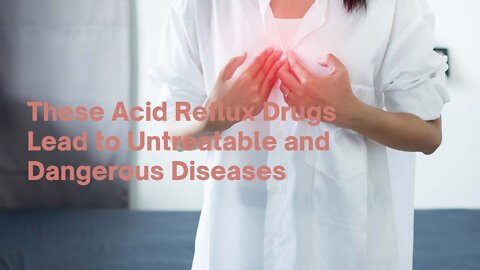 These Acid Reflux Drugs Lead to Untreatable and Dangerous Diseases