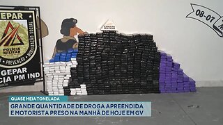 Quase meia tonelada: Grande quantidade de droga apreendida e motorista preso na manhã de hoje em GV.