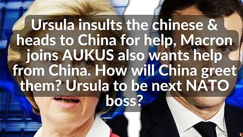 Ursula insults the chinese & heads to China for help, Macron joins AUKUS also wants help from China