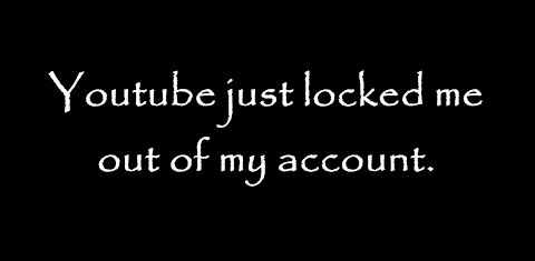 Youtube just locked me out of my account.