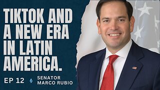 Ep. 12. Senator Marco Rubio. Tiktok and a New Era for Latin America.