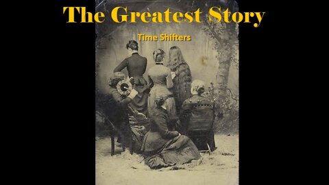 THE GREATEST STORY - Part 9 - Time Shifters