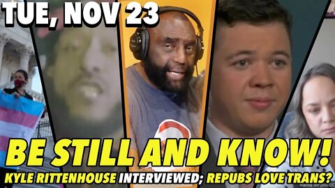11/23/21 Tue: Be Still and Know; Kyle Rittenhouse Interview; Mandate Revolt!