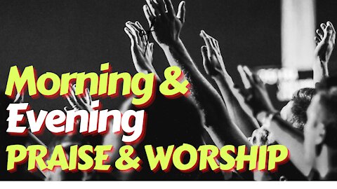 Morning & Evening Gospel Praise and Worship Songs