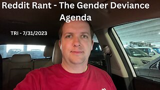 TRI - 7/31/2023 - Reddit Rant - The Gender Deviance Agenda