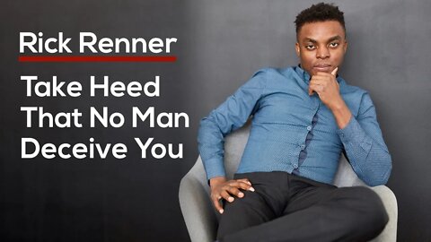 Take Heed That No Man Deceive You — Rick Renner