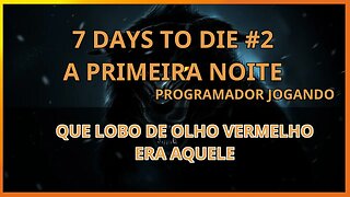 7 Days to die #02 A primeira noite - Um lobo de olhos vermelhos? - Programador Jogando